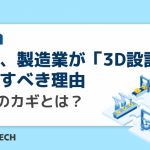 いま、製造業が「3D設計」を推進すべき理由 ~DXのカギとは?