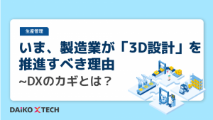 いま、製造業が「3D設計」を推進すべき理由 ~DXのカギとは？