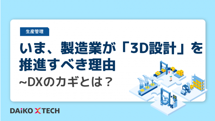 いま、製造業が「3D設計」を推進すべき理由 ~DXのカギとは？