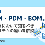 PLM・PDM・BOM。製造業において知るべきITシステムの違いを解説