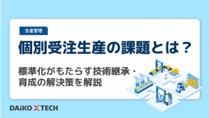 個別受注生産の課題とは？標準化がもたらす技術継承・育成の解決策を解説