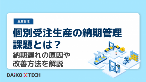 個別受注生産の納期管理課題とは？納期遅れの原因や改善方法を解説