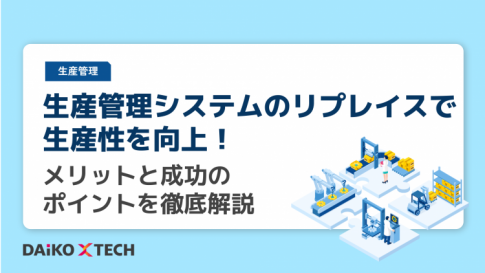 生産管理システムのリプレイスで生産性を向上！メリットと成功のポイントを徹底解説