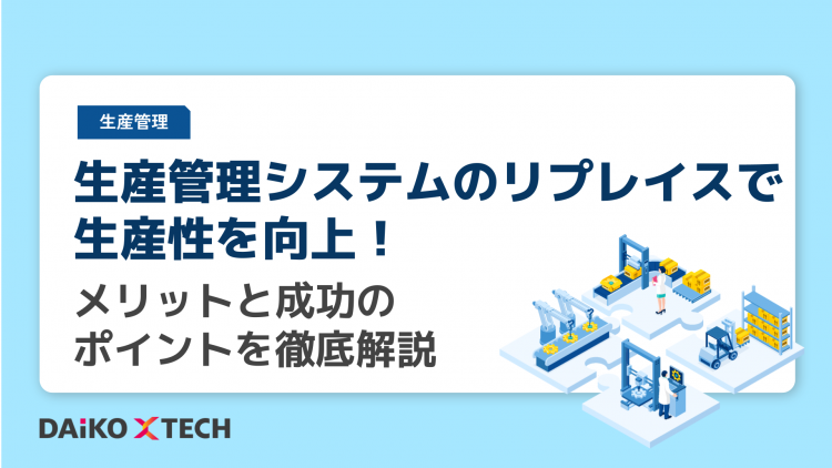 生産管理システムのリプレイスで生産性を向上！メリットと成功のポイントを徹底解説
