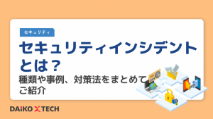 セキュリティインシデントとは？種類や事例、対策法をまとめてご紹介