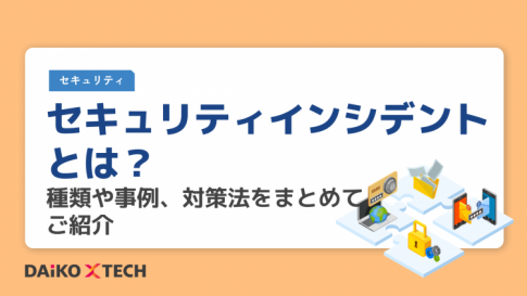 セキュリティインシデントとは？種類や事例、対策法をまとめてご紹介