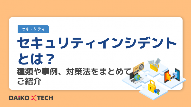 セキュリティインシデントとは？種類や事例、対策法をまとめてご紹介