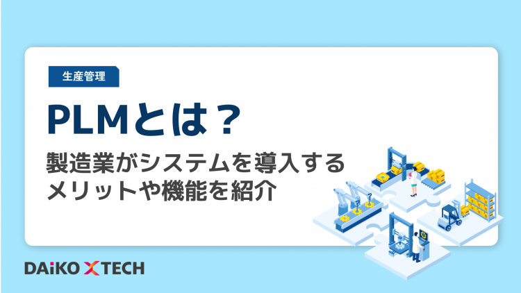 PLMとは？製造業がシステムを導入するメリットや機能を紹介
