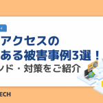 不正アクセスのよくある被害事例3選！トレンド・対策をご紹介