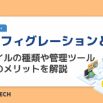 コンフィグレーションとは｜ファイルの種類や管理ツール活用のメリットを解説