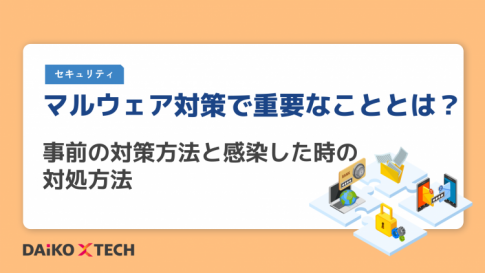 マルウェア対策で重要なこととは?事前の対策方法と感染した時の対処方法