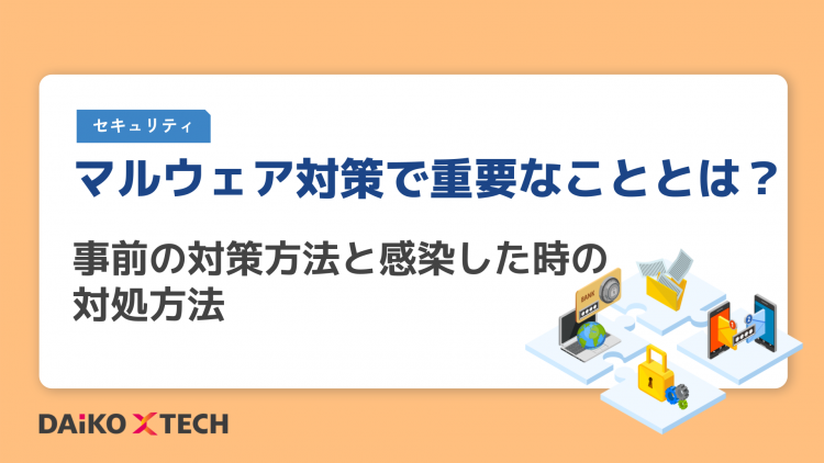 マルウェア対策で重要なこととは？事前の対策方法と感染した時の対処方法