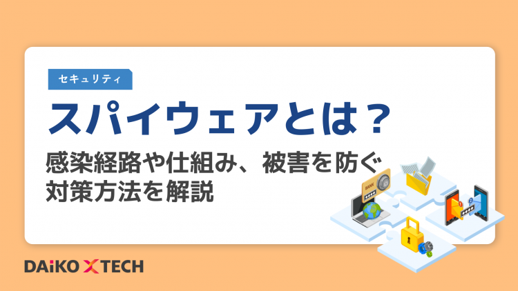 スパイウェアとは？感染経路や仕組み、被害を防ぐ対策方法を解説