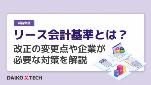 リース会計基準とは？改正の変更点や企業が必要な対策を解説