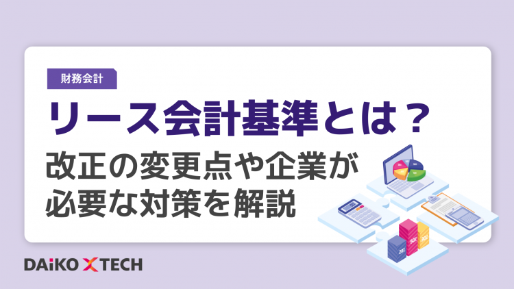 リース会計基準とは？改正の変更点や企業が必要な対策を解説