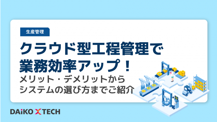 クラウド型工程管理で業務効率アップ!メリット・デメリットからシステムの選び方までご紹介