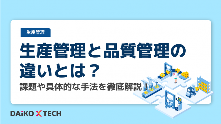 生産管理と品質管理の違いとは？課題や具体的な手法を徹底解説！