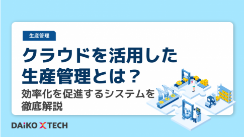 クラウドを活用した生産管理とは？効率化を促進するシステムを徹底解説