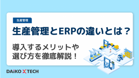 生産管理とERPの違いとは？導入するメリットや選び方を徹底解説！