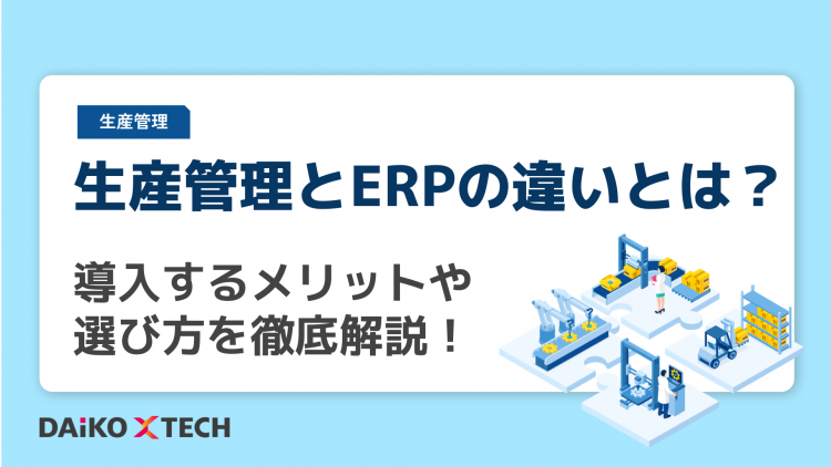 生産管理とERPの違いとは？導入するメリットや選び方を徹底解説！