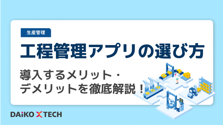 工程管理アプリの選び方|導入するメリット・デメリットを徹底解説!