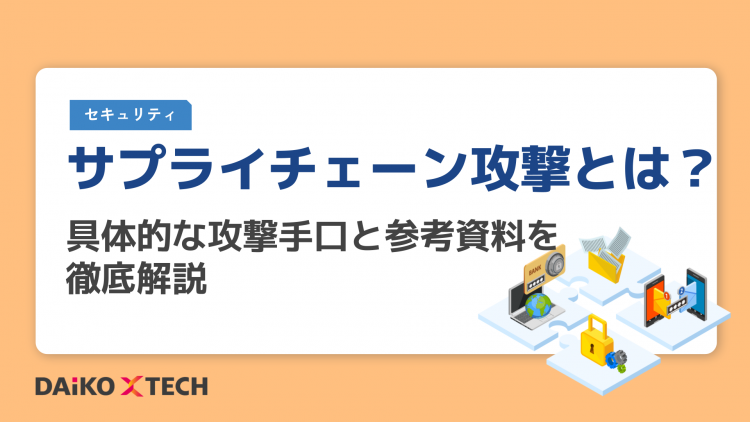 サプライチェーン攻撃とは?具体的な攻撃手口と参考資料を徹底解説