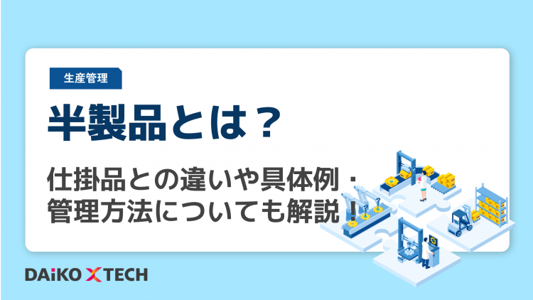 半製品​​とは？仕掛品との違いや具体例・管理方法についても解説！　