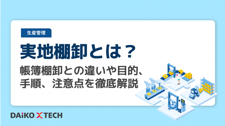実地棚卸とは?帳簿棚卸との違いや目的、手順、注意点を徹底解説 | お役立ち情報ナビ | DAIKO XTECH株式会社