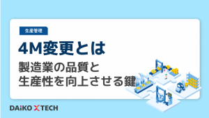 4M変更とは｜製造業の品質と生産性を向上させる鍵