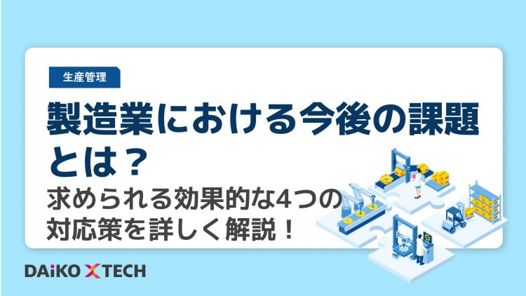 製造業における今後の課題とは?求められる効果的な4つの対応策を詳しく解説!