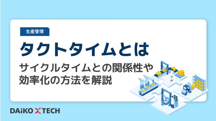 タクトタイムとは｜サイクルタイムとの関係性や効率化の方法を解説
