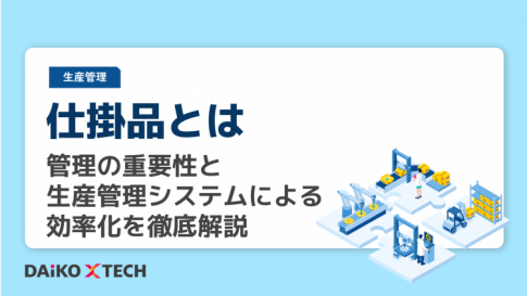 仕掛品とは｜管理の重要性と生産管理システムによる効率化を徹底解説