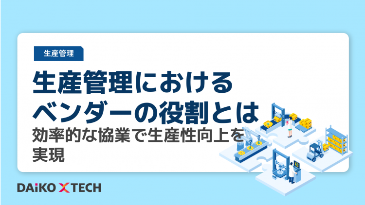 生産管理におけるベンダーの役割とは｜効率的な協業で生産性向上を実現
