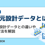 3次元設計データとは？2次元設計データとの違いや活用方法を解説