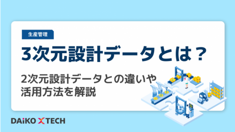3次元設計データとは？2次元設計データとの違いや活用方法を解説