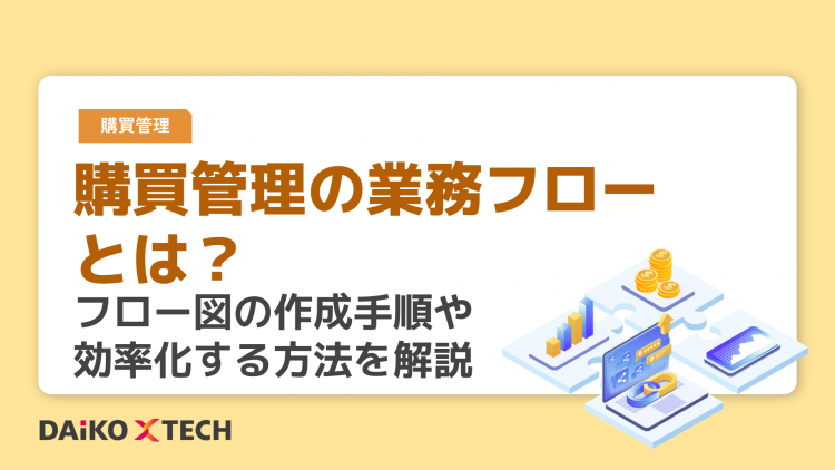 購買管理の業務フローとは？フロー図の作成手順や効率化する方法を解説