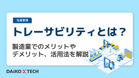 トレーサビリティとは？製造業でのメリットやデメリット、活用法を解説