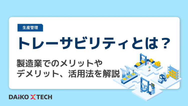 トレーサビリティとは？製造業でのメリットやデメリット、活用法を解説
