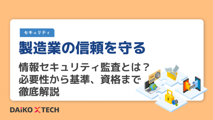 製造業の信頼を守る｜情報セキュリティ監査とは？必要性から基準、資格まで徹底解説