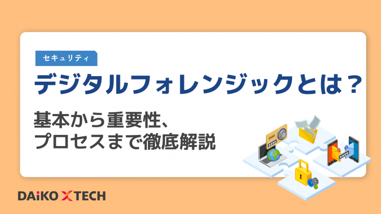 デジタルフォレンジックとは？基本から重要性、プロセスまで徹底解説