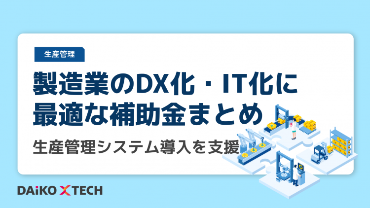 製造業のDX化・IT化に最適な補助金まとめ｜生産管理システム導入を支援