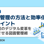 図面管理の方法と効率化のポイント｜製造業のデジタル変革を加速させる図面管理術