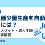 多品種少量生産を自動化するには？課題・メリット・導入手順まで徹底解説