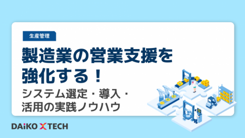 製造業の営業支援を強化する！システム選定・導入・活用の実践ノウハウ