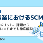 製造業におけるSCM：定義、メリット、課題から最新トレンドまでを徹底解説
