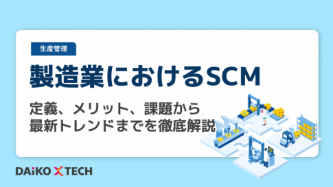 製造業におけるSCM：定義、メリット、課題から最新トレンドまでを徹底解説