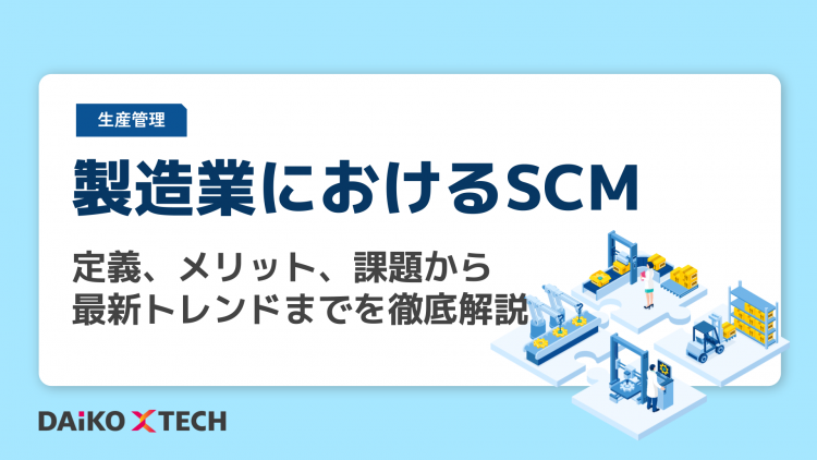 製造業におけるSCM：定義、メリット、課題から最新トレンドまでを徹底解説