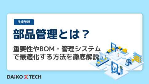 部品管理とは？重要性やBOM・管理システムで最適化する方法を徹底解説