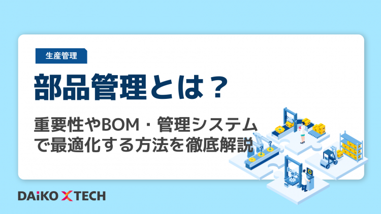 部品管理とは？重要性やBOM・管理システムで最適化する方法を徹底解説