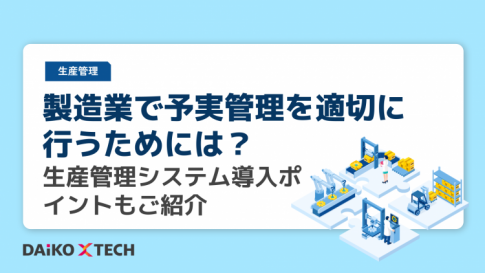 製造業で予実管理を適切に行うためには？生産管理システム導入ポイントもご紹介